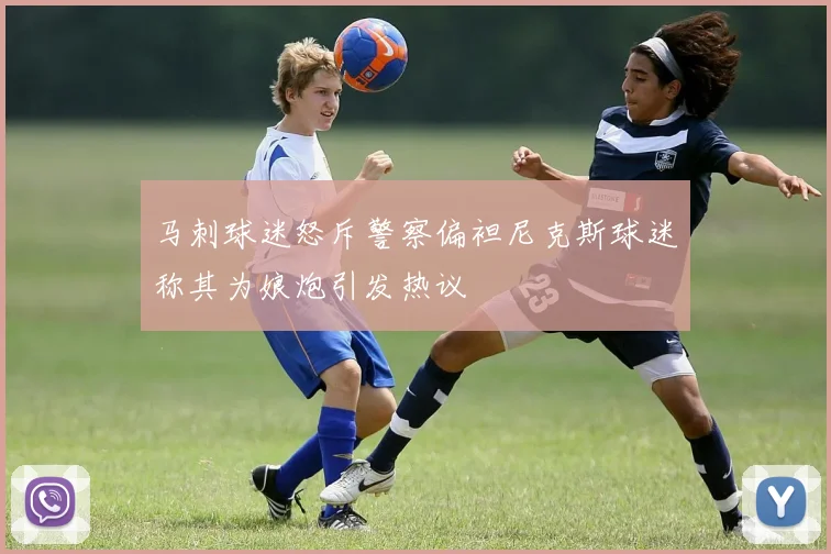 马刺球迷怒斥警察偏袒尼克斯球迷称其为娘炮引发热议