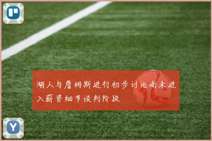湖人与詹姆斯进行初步讨论尚未进入薪资细节谈判阶段