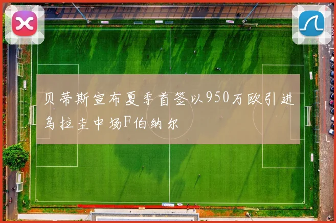 贝蒂斯宣布夏季首签以950万欧引进乌拉圭中场F伯纳尔