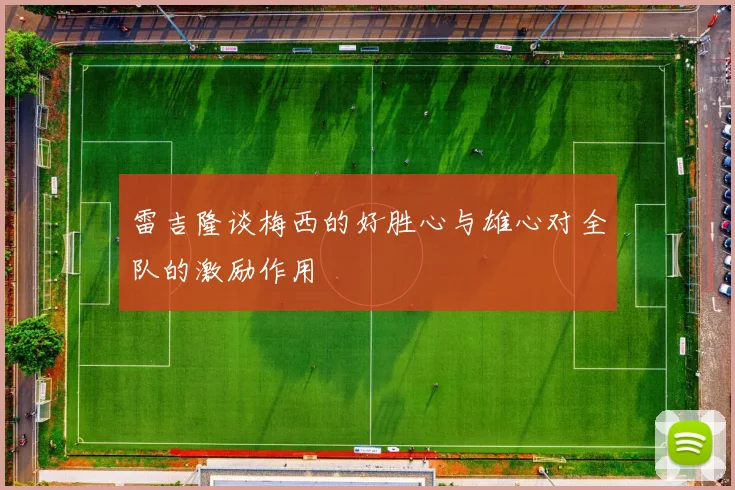 雷吉隆谈梅西的好胜心与雄心对全队的激励作用