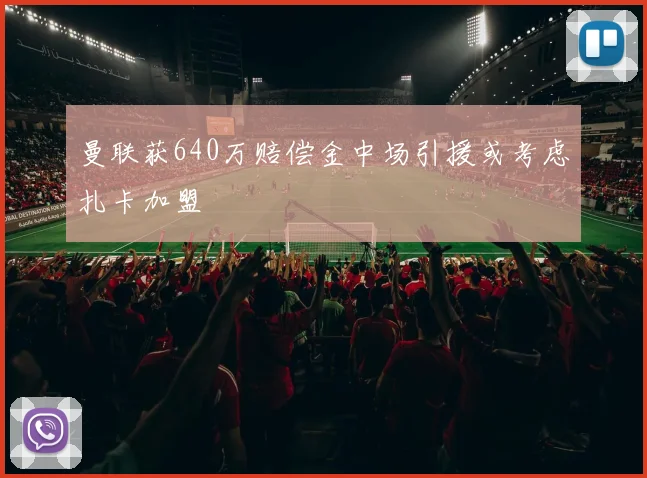 曼联获640万赔偿金中场引援或考虑扎卡加盟