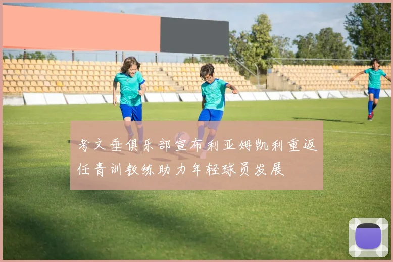 考文垂俱乐部宣布利亚姆凯利重返任青训教练助力年轻球员发展