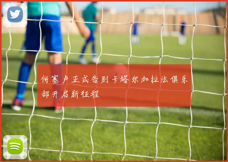 何塞卢正式告别卡塔尔加拉法俱乐部开启新征程