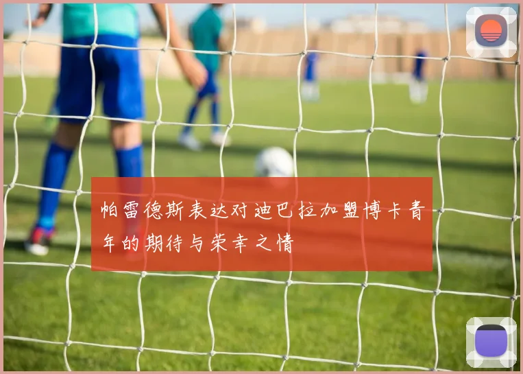帕雷德斯表达对迪巴拉加盟博卡青年的期待与荣幸之情