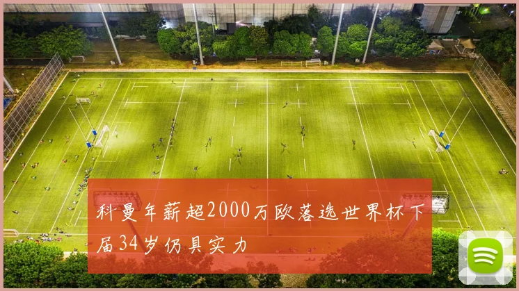 科曼年薪超2000万欧落选世界杯下届34岁仍具实力