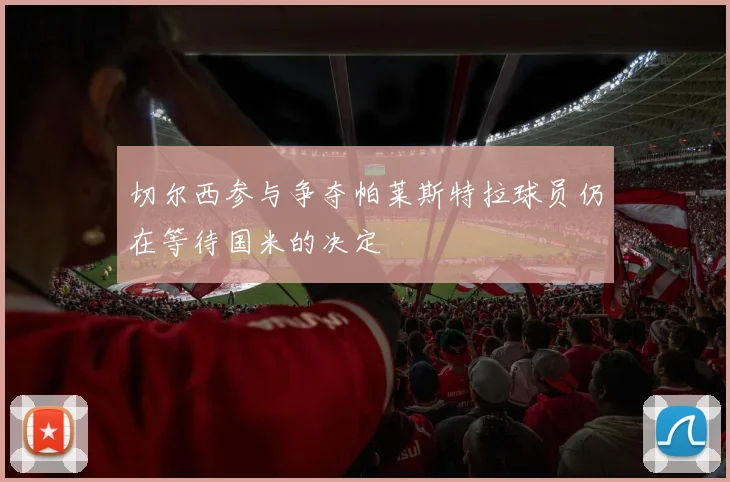 切尔西参与争夺帕莱斯特拉球员仍在等待国米的决定