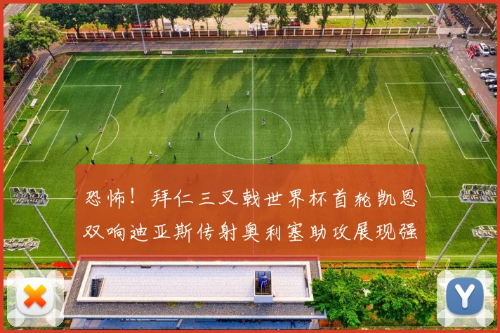 恐怖！拜仁三叉戟世界杯首轮凯恩双响迪亚斯传射奥利塞助攻展现强大实力