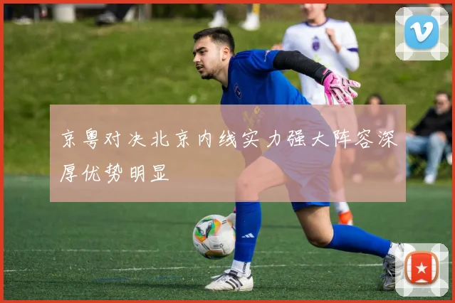 京粤对决北京内线实力强大阵容深厚优势明显